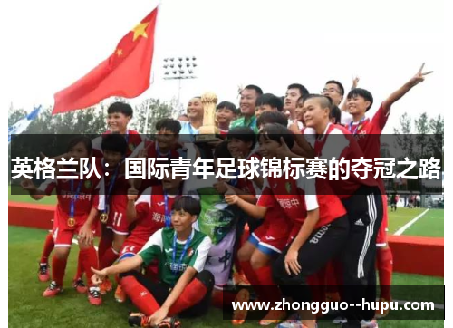 英格兰队：国际青年足球锦标赛的夺冠之路