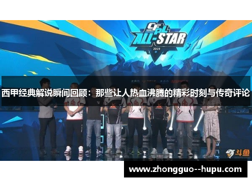 西甲经典解说瞬间回顾：那些让人热血沸腾的精彩时刻与传奇评论