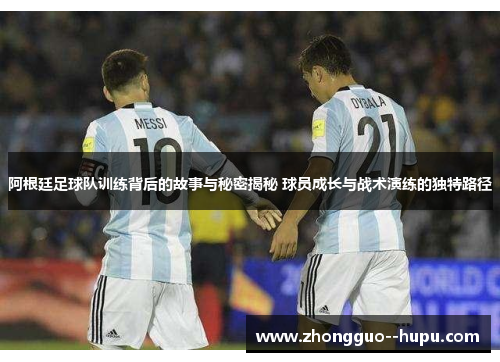 阿根廷足球队训练背后的故事与秘密揭秘 球员成长与战术演练的独特路径