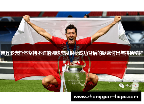 莱万多夫斯基坚持不懈的训练态度揭秘成功背后的默默付出与拼搏精神