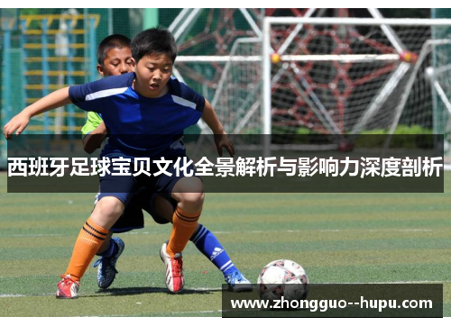 西班牙足球宝贝文化全景解析与影响力深度剖析