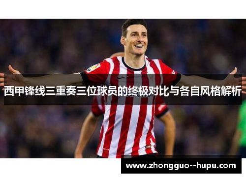 西甲锋线三重奏三位球员的终极对比与各自风格解析