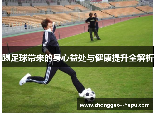 踢足球带来的身心益处与健康提升全解析
