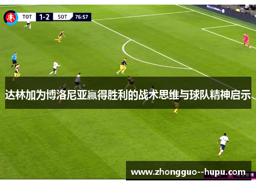 达林加为博洛尼亚赢得胜利的战术思维与球队精神启示
