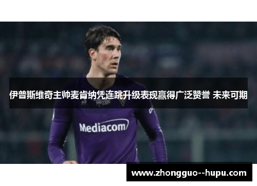 伊普斯维奇主帅麦肯纳凭连跳升级表现赢得广泛赞誉 未来可期