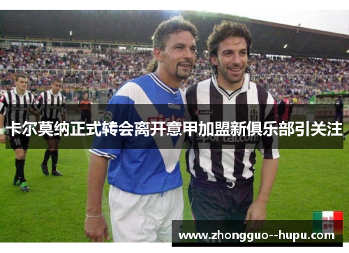 卡尔莫纳正式转会离开意甲加盟新俱乐部引关注