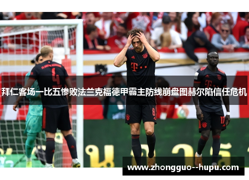 拜仁客场一比五惨败法兰克福德甲霸主防线崩盘图赫尔陷信任危机