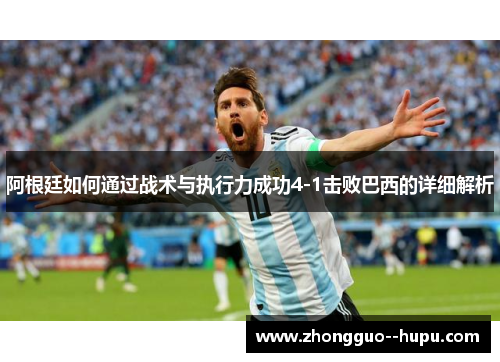 阿根廷如何通过战术与执行力成功4-1击败巴西的详细解析