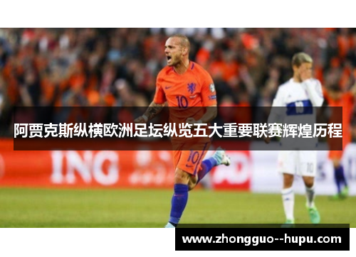 阿贾克斯纵横欧洲足坛纵览五大重要联赛辉煌历程