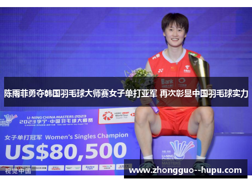 陈雨菲勇夺韩国羽毛球大师赛女子单打亚军 再次彰显中国羽毛球实力