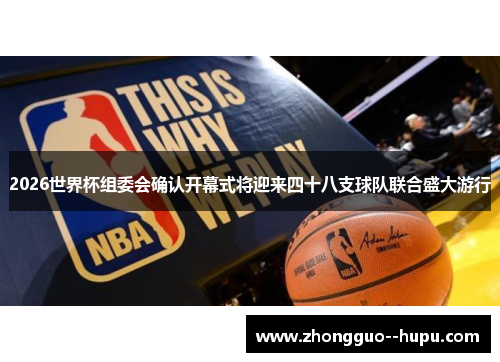 2026世界杯组委会确认开幕式将迎来四十八支球队联合盛大游行