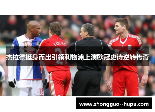 杰拉德挺身而出引领利物浦上演欧冠史诗逆转传奇